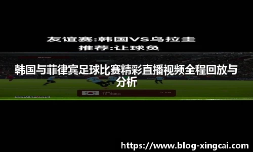 韩国与菲律宾足球比赛精彩直播视频全程回放与分析